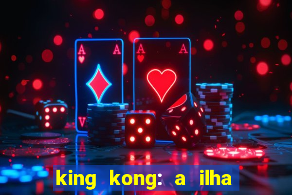 king kong: a ilha da caveira filme completo dublado 720p